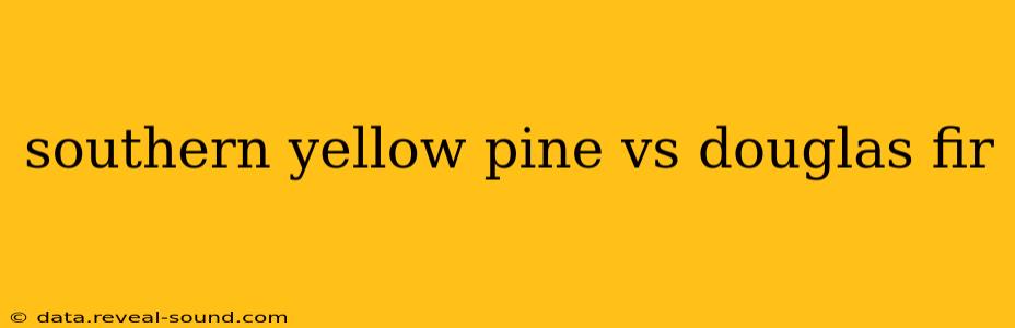 southern yellow pine vs douglas fir
