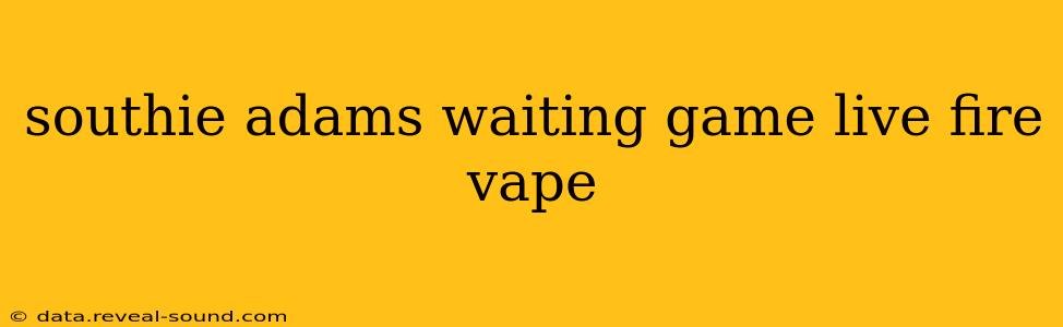 southie adams waiting game live fire vape
