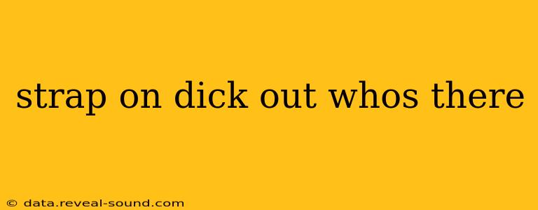 strap on dick out whos there
