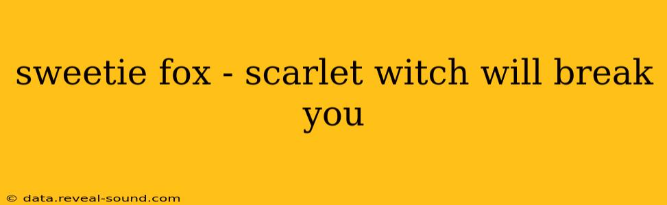 sweetie fox - scarlet witch will break you