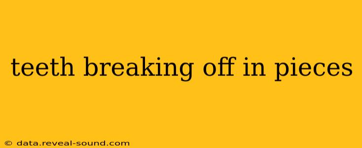 teeth breaking off in pieces