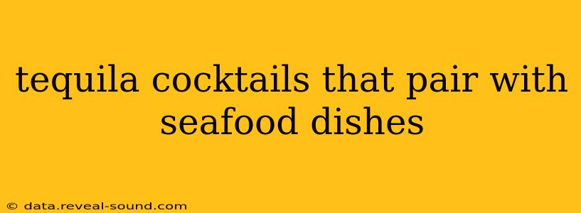 tequila cocktails that pair with seafood dishes