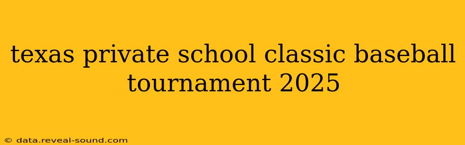 texas private school classic baseball tournament 2025