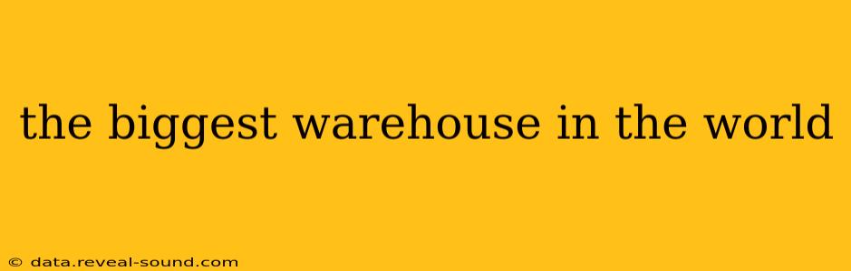 the biggest warehouse in the world