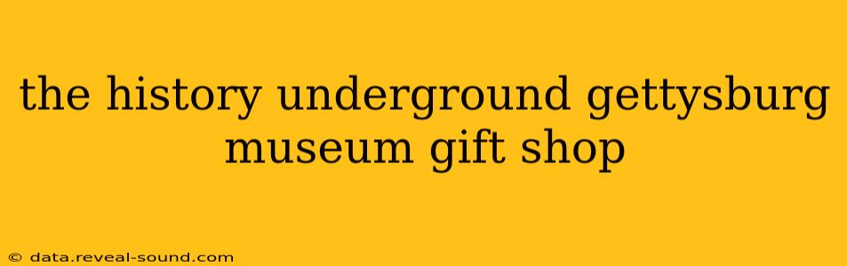 the history underground gettysburg museum gift shop