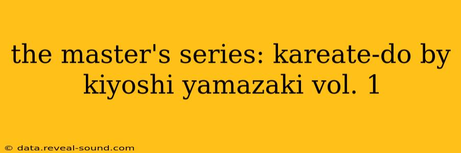 the master's series: kareate-do by kiyoshi yamazaki vol. 1