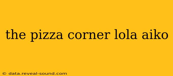the pizza corner lola aiko