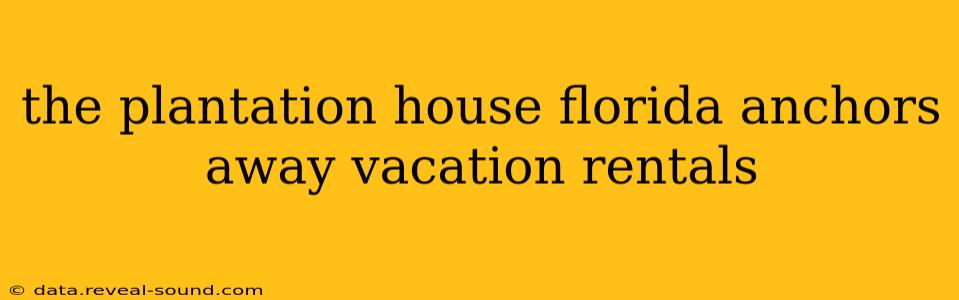 the plantation house florida anchors away vacation rentals