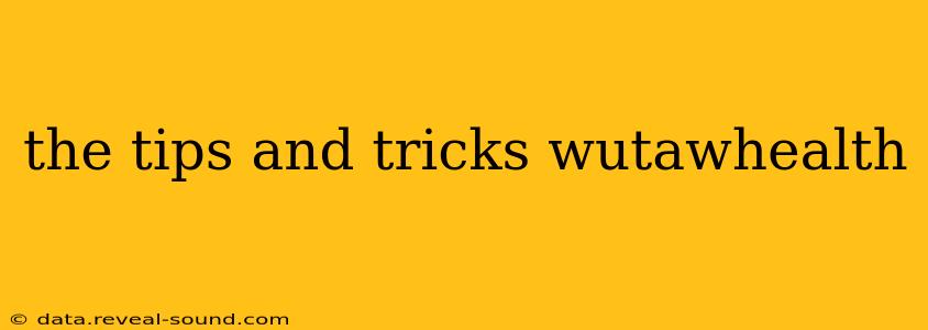 the tips and tricks wutawhealth the tips and tricks wutawhealth