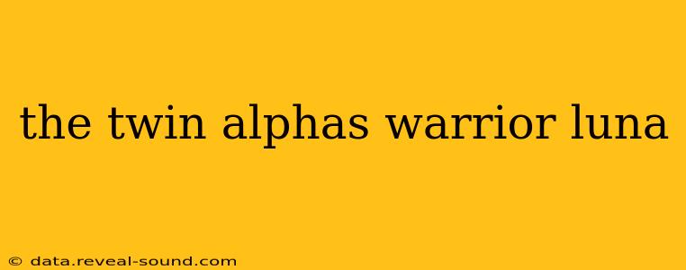 the twin alphas warrior luna