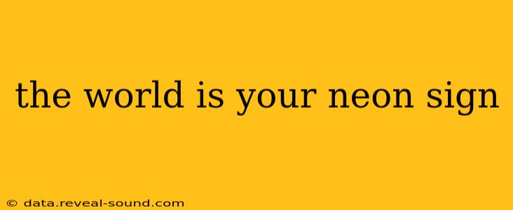 the world is your neon sign
