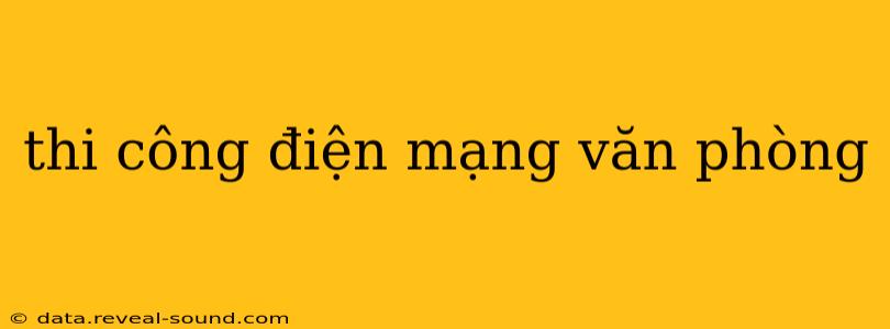 thi công điện mạng văn phòng