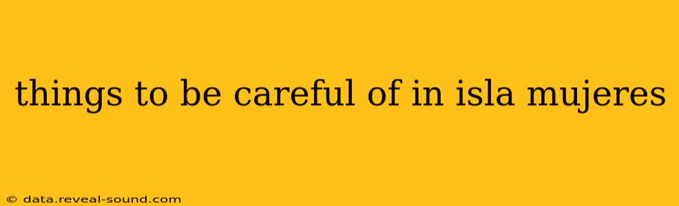 things to be careful of in isla mujeres