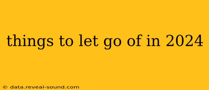 things to let go of in 2024