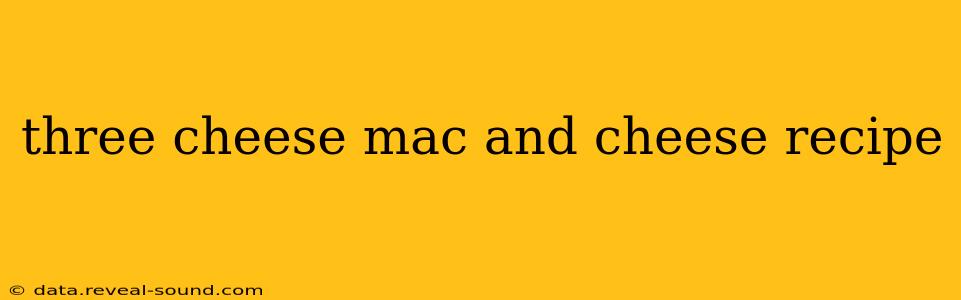three cheese mac and cheese recipe