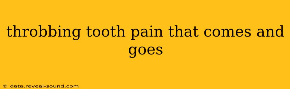 throbbing tooth pain that comes and goes