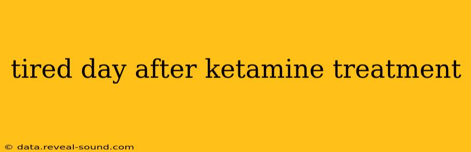 tired day after ketamine treatment