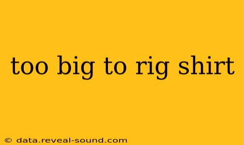 too big to rig shirt