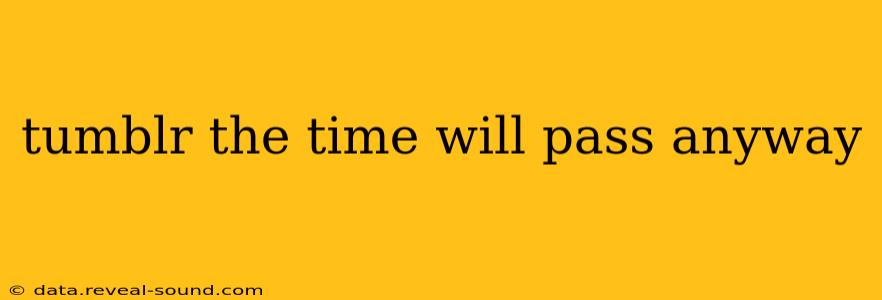 tumblr the time will pass anyway