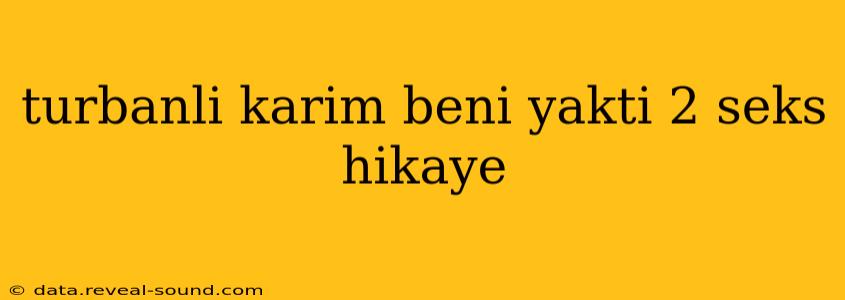 turbanli karim beni yakti 2 seks hikaye turbanli karim beni yakti 2 seks hikaye