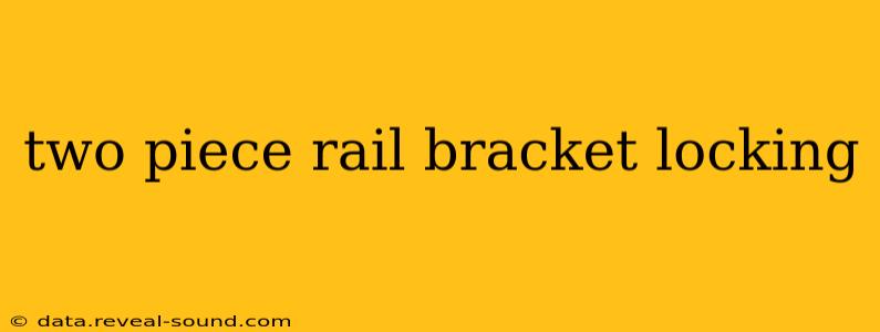 two piece rail bracket locking
