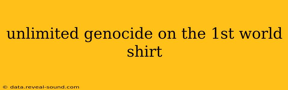 unlimited genocide on the 1st world shirt unlimited genocide on the 1st world shirt