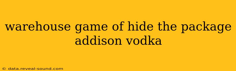 warehouse game of hide the package addison vodka