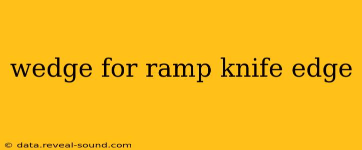 wedge for ramp knife edge