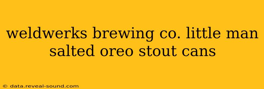 weldwerks brewing co. little man salted oreo stout cans
