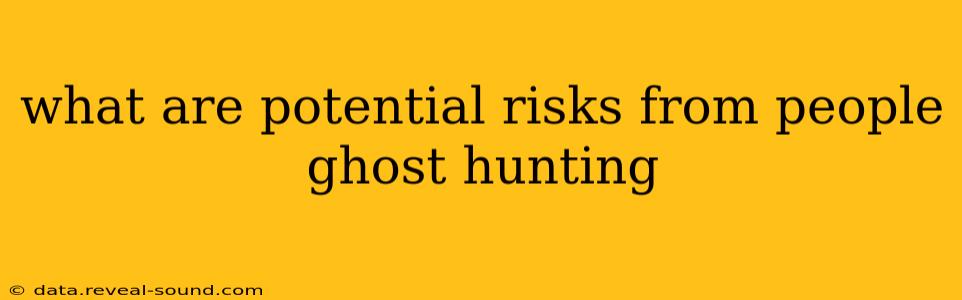 what are potential risks from people ghost hunting