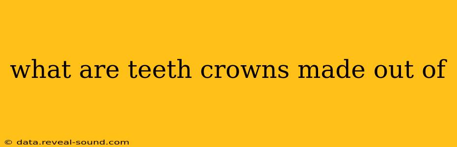 what are teeth crowns made out of