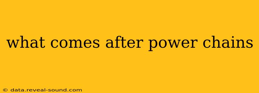what comes after power chains