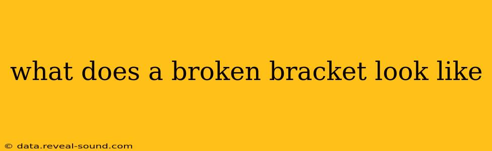 what does a broken bracket look like