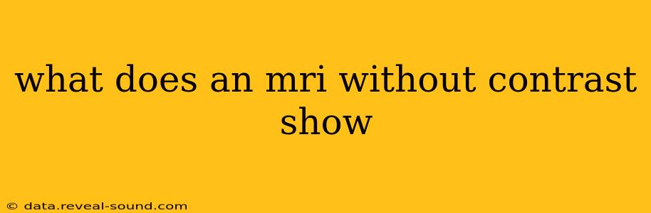what does an mri without contrast show