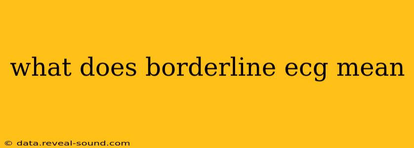 what does borderline ecg mean
