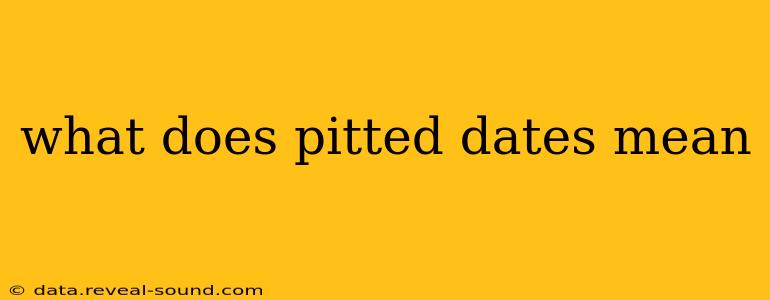 what does pitted dates mean