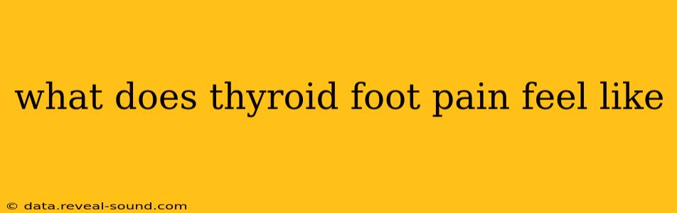 what does thyroid foot pain feel like