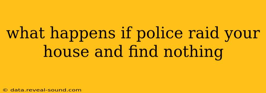 what happens if police raid your house and find nothing