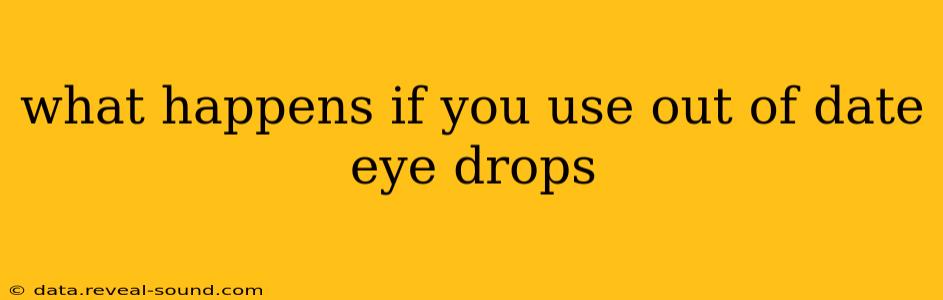 what happens if you use out of date eye drops