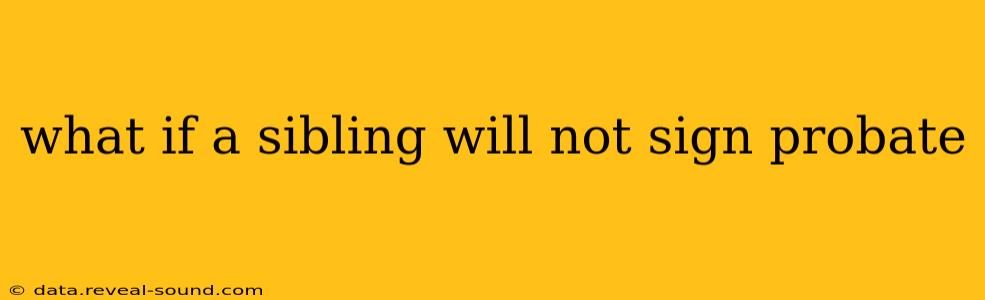 what if a sibling will not sign probate