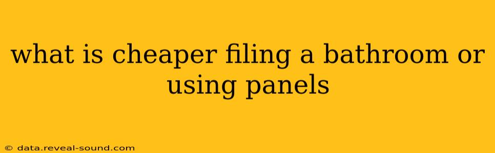 what is cheaper filing a bathroom or using panels