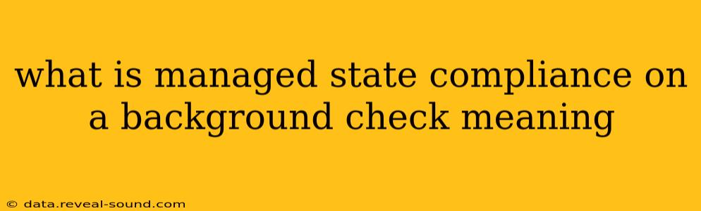 what is managed state compliance on a background check meaning