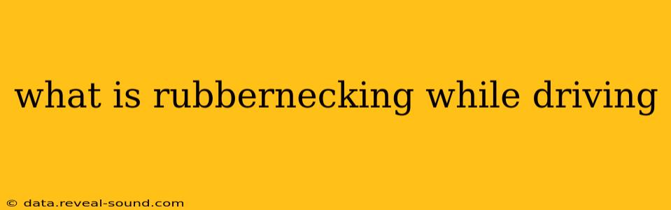 what is rubbernecking while driving