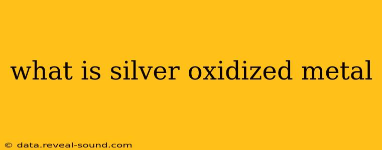 what is silver oxidized metal