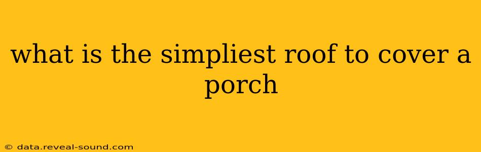 what is the simpliest roof to cover a porch