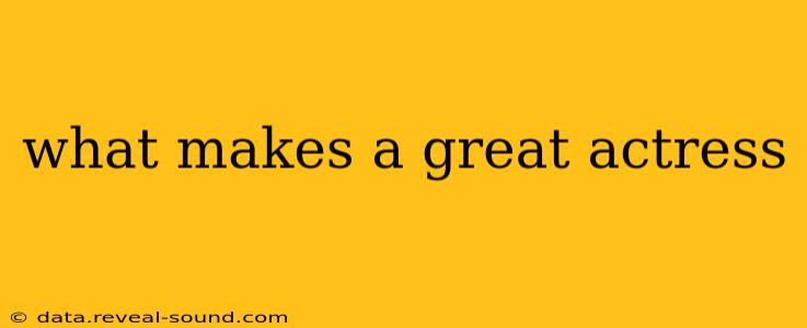 what makes a great actress