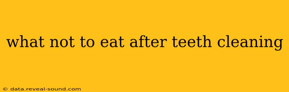 what not to eat after teeth cleaning