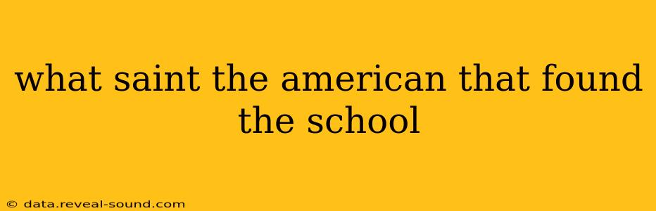what saint the american that found the school