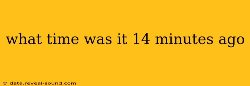 what time was it 14 minutes ago