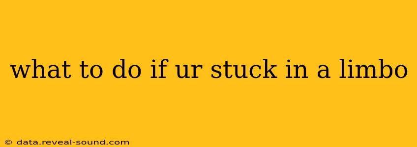 what to do if ur stuck in a limbo